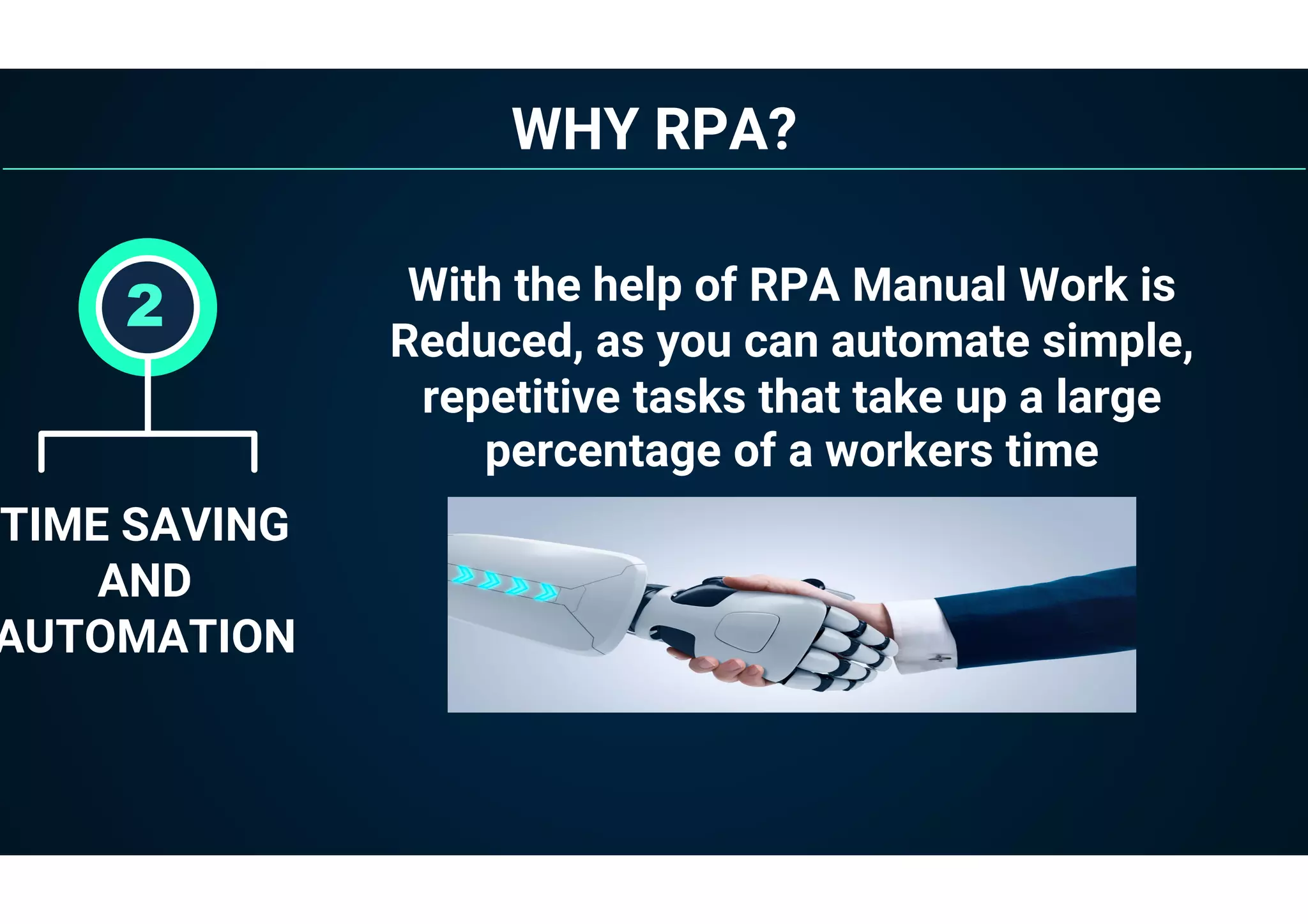 WHY RPA?
TIME SAVING
AND
AUTOMATION
2 With the help of RPA Manual Work is
Reduced, as you can automate simple,
repetitive tasks that take up a large
percentage of a workers time
 