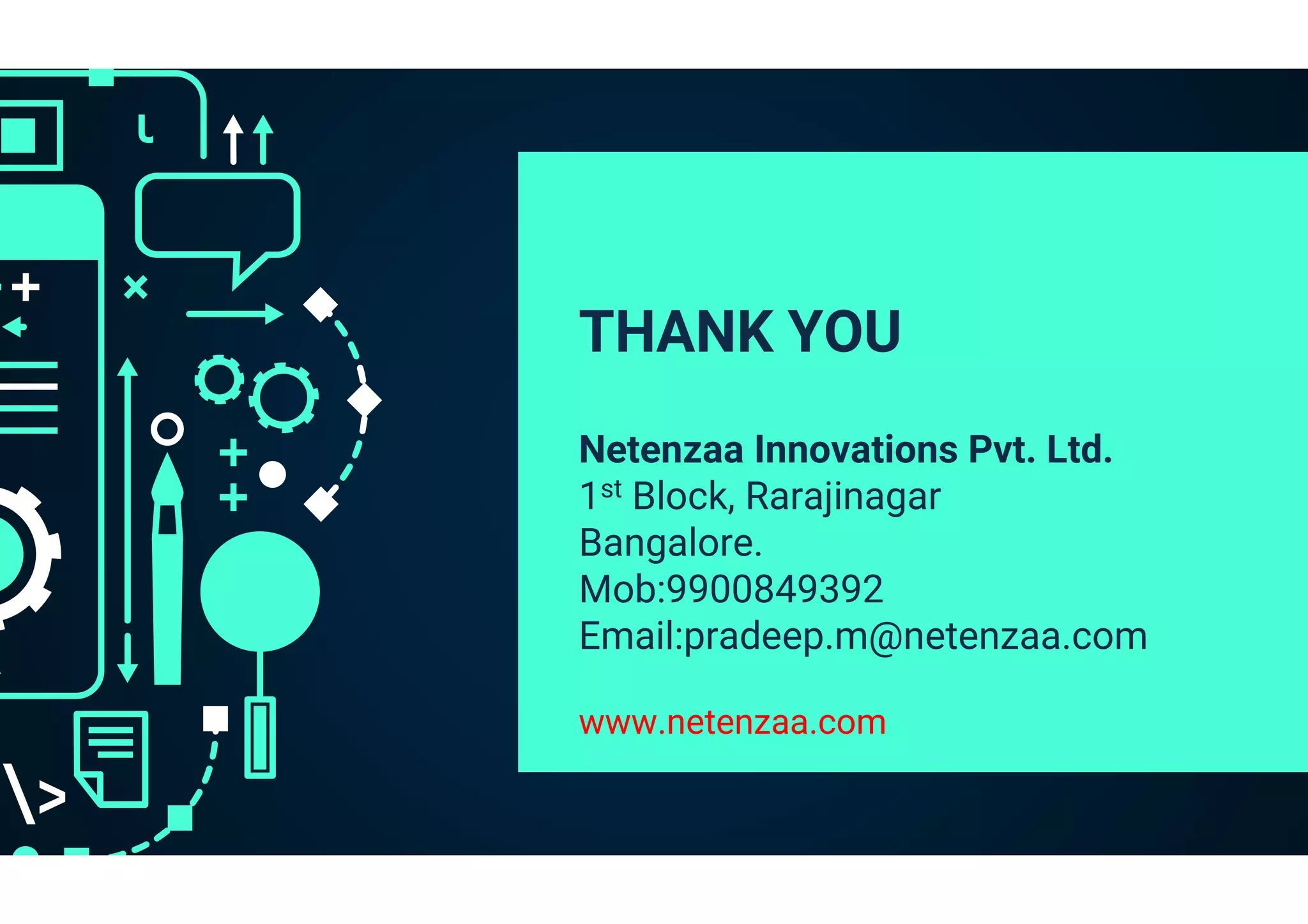 THANK YOU
Netenzaa Innovations Pvt. Ltd.
1st Block, Rarajinagar
Bangalore.
Mob:9900849392
Email:pradeep.m@netenzaa.com
www.netenzaa.com
 