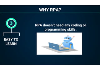 WHY RPA?
EASY TO
LEARN
3 RPA doesn’t need any coding or
programming skills.
 