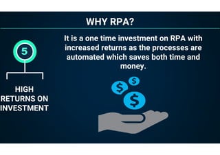 WHY RPA?
HIGH
RETURNS ON
INVESTMENT
5
It is a one time investment on RPA with
increased returns as the processes are
automated which saves both time and
money.
 