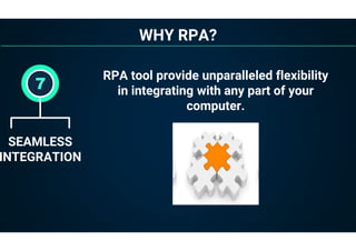 WHY RPA?
SEAMLESS
INTEGRATION
7
RPA tool provide unparalleled flexibility
in integrating with any part of your
computer.
 