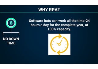 WHY RPA?
NO DOWN
TIME
8
Software bots can work all the time-24
hours a day for the complete year, at
100% capacity.
 