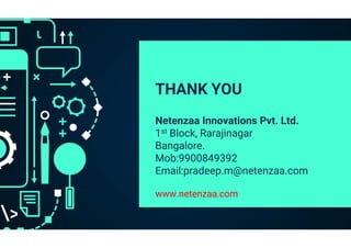 THANK YOU
Netenzaa Innovations Pvt. Ltd.
1st Block, Rarajinagar
Bangalore.
Mob:9900849392
Email:pradeep.m@netenzaa.com
www.netenzaa.com
 