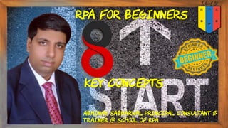 Abhinav Sabharwal Principal Consultant &
Trainer @ School of RPA
RPA for beginners
key concepts
 