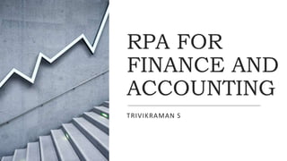 RPA FOR
FINANCE AND
ACCOUNTING
TRIVIKRAMAN S
 