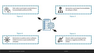12/10/2019ROBOTIC PROCESS AUTOMATION - FELIPE ORTIZ 4
Falar sobre as principais características e
funcionalidades práticas do RPA.
Tópico 2 Tópico 3
Tópico 5Tópico 4
Demonstrar na prática como o software
UiPath funciona e quais tarefas foram
utilizadas.
Apresentar as principais funcionalidades
do software UiPath.
Discutir sobre os principais pontos
positivos e negativos do RPA e do
UiPath.
 