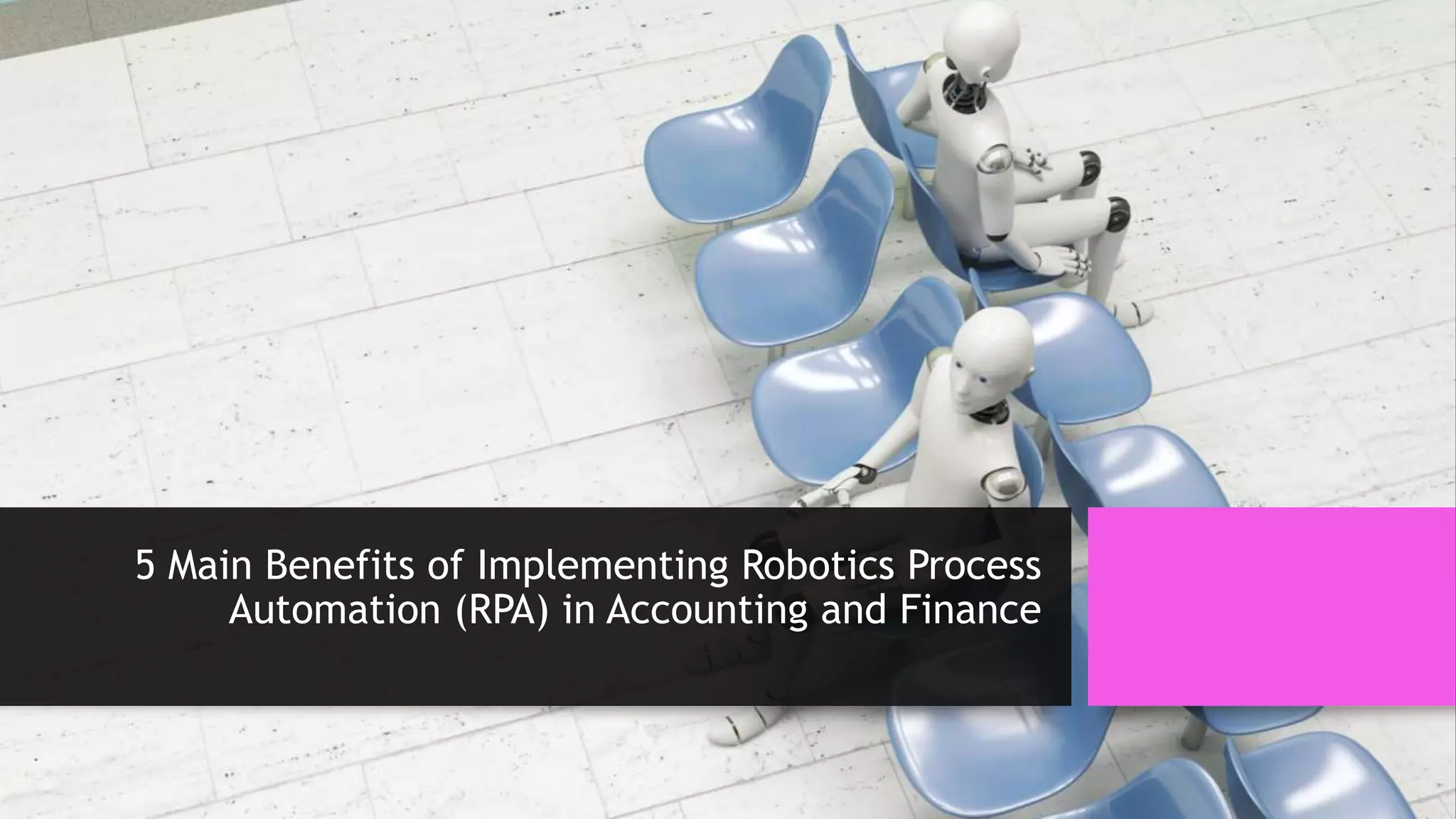 5 Main Benefits of Implementing Robotics Process
Automation (RPA) in Accounting and Finance
 