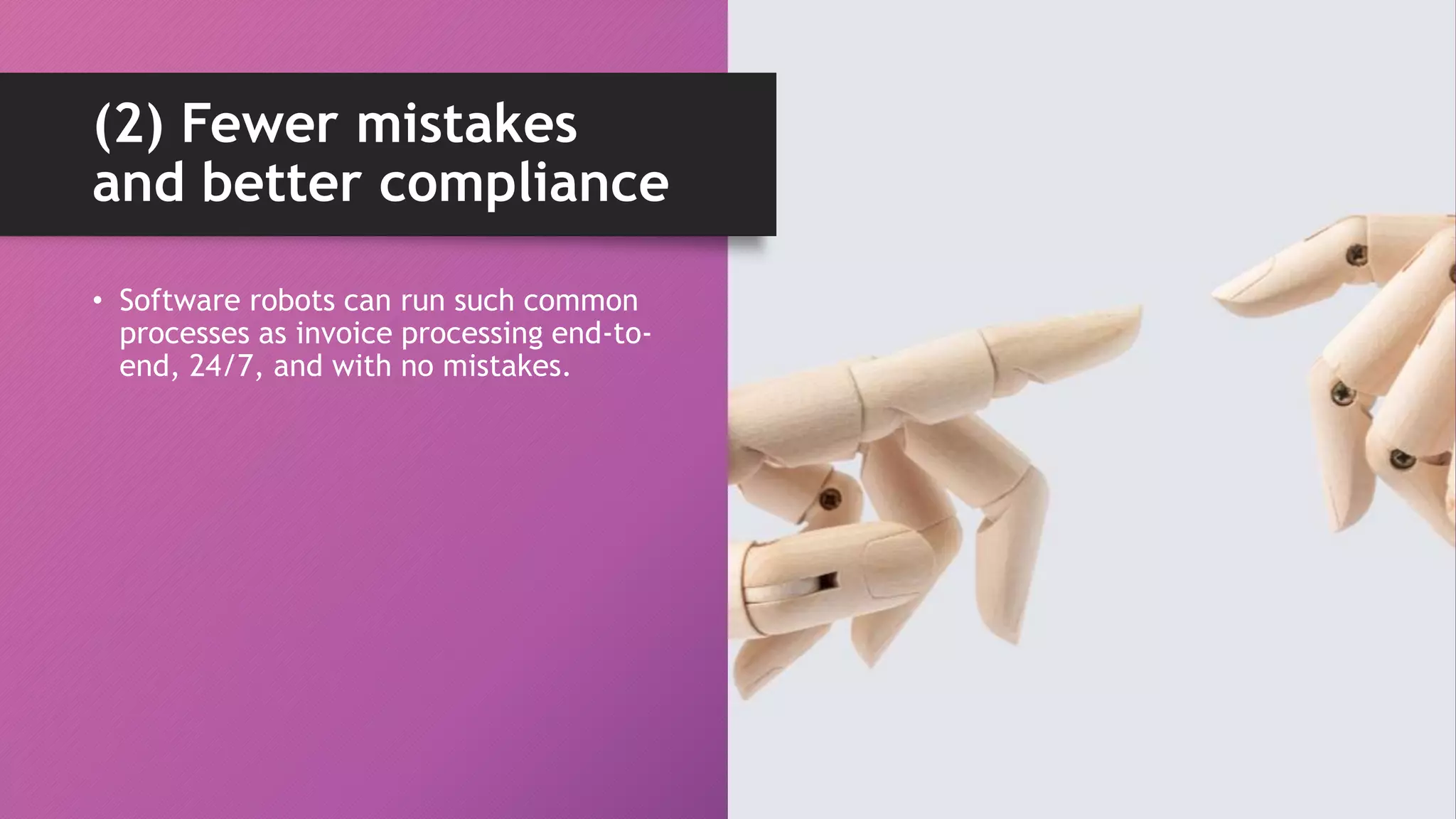 • Software robots can run such common
processes as invoice processing end-to-
end, 24/7, and with no mistakes.
(2) Fewer mistakes
and better compliance
 