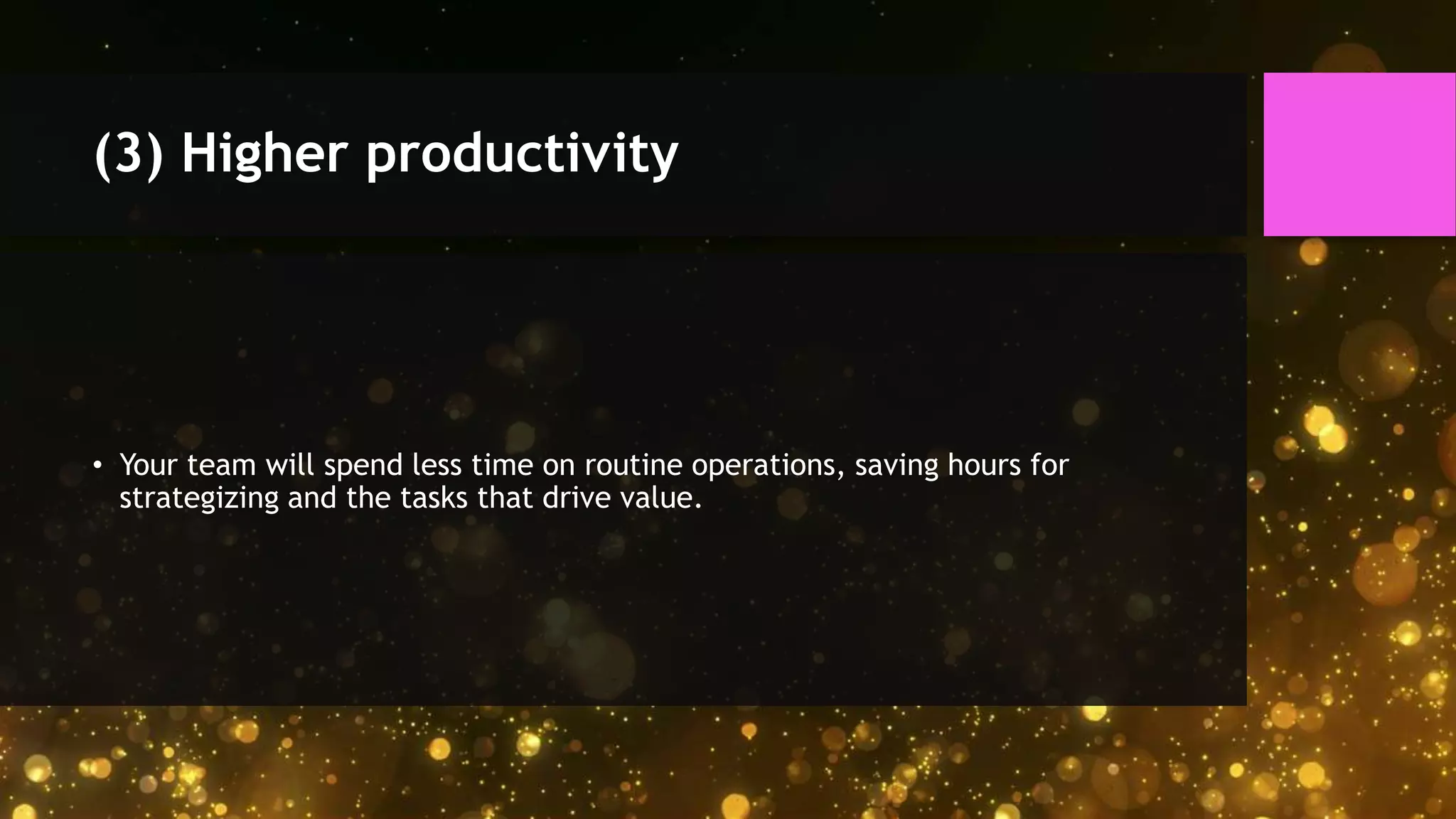 (3) Higher productivity
• Your team will spend less time on routine operations, saving hours for
strategizing and the tasks that drive value.
 