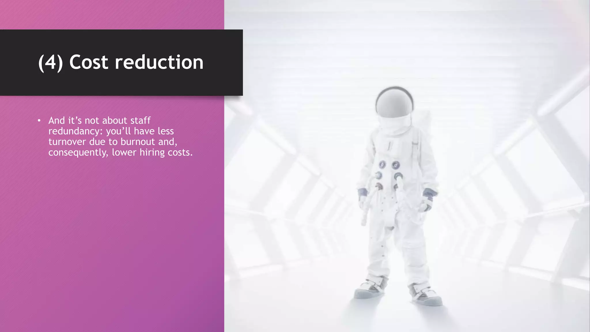 (4) Cost reduction
• And it’s not about staff
redundancy: you’ll have less
turnover due to burnout and,
consequently, lower hiring costs.
 