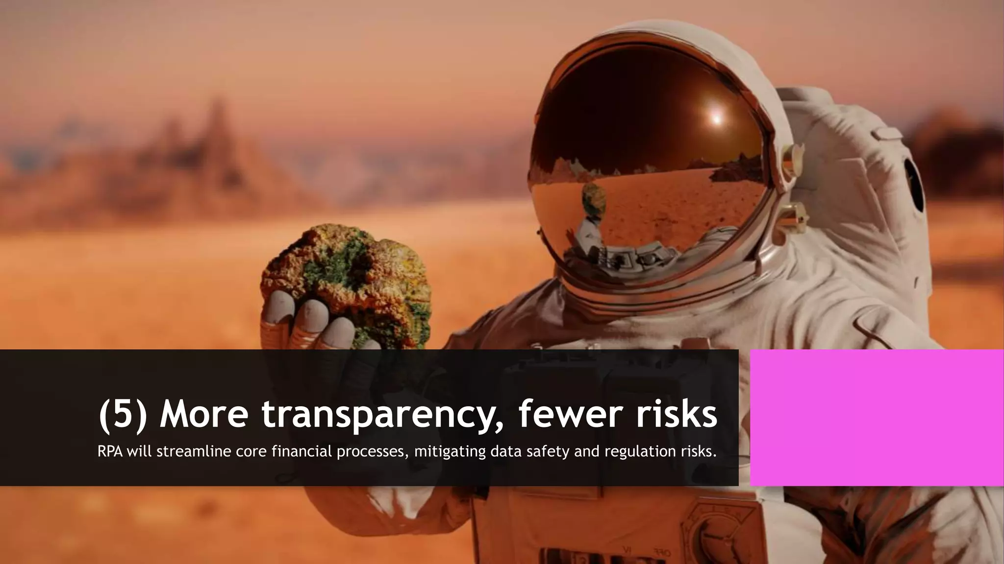 (5) More transparency, fewer risks
RPA will streamline core financial processes, mitigating data safety and regulation risks.
 