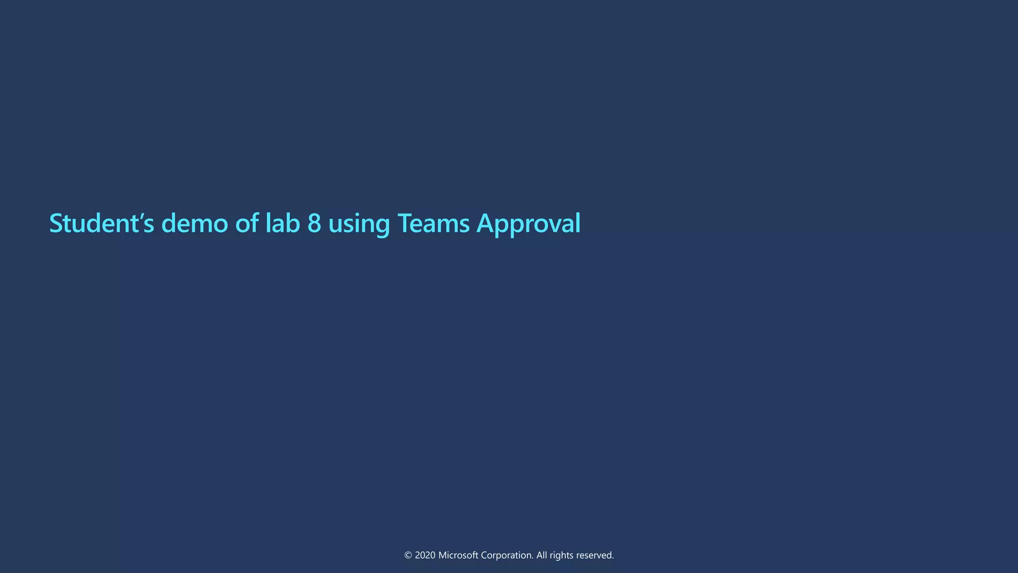 Student’s demo of lab 8 using Teams Approval
© 2020 Microsoft Corporation. All rights reserved.
 