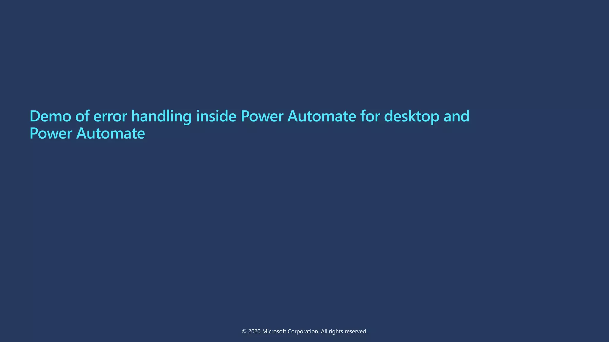 Demo of error handling inside Power Automate for desktop and
Power Automate
© 2020 Microsoft Corporation. All rights reserved.
 