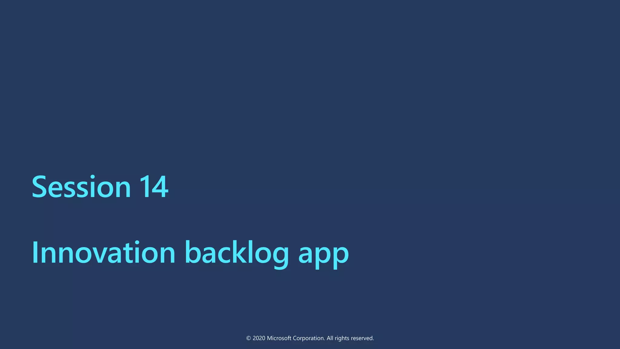 Session 14
Innovation backlog app
© 2020 Microsoft Corporation. All rights reserved.
 