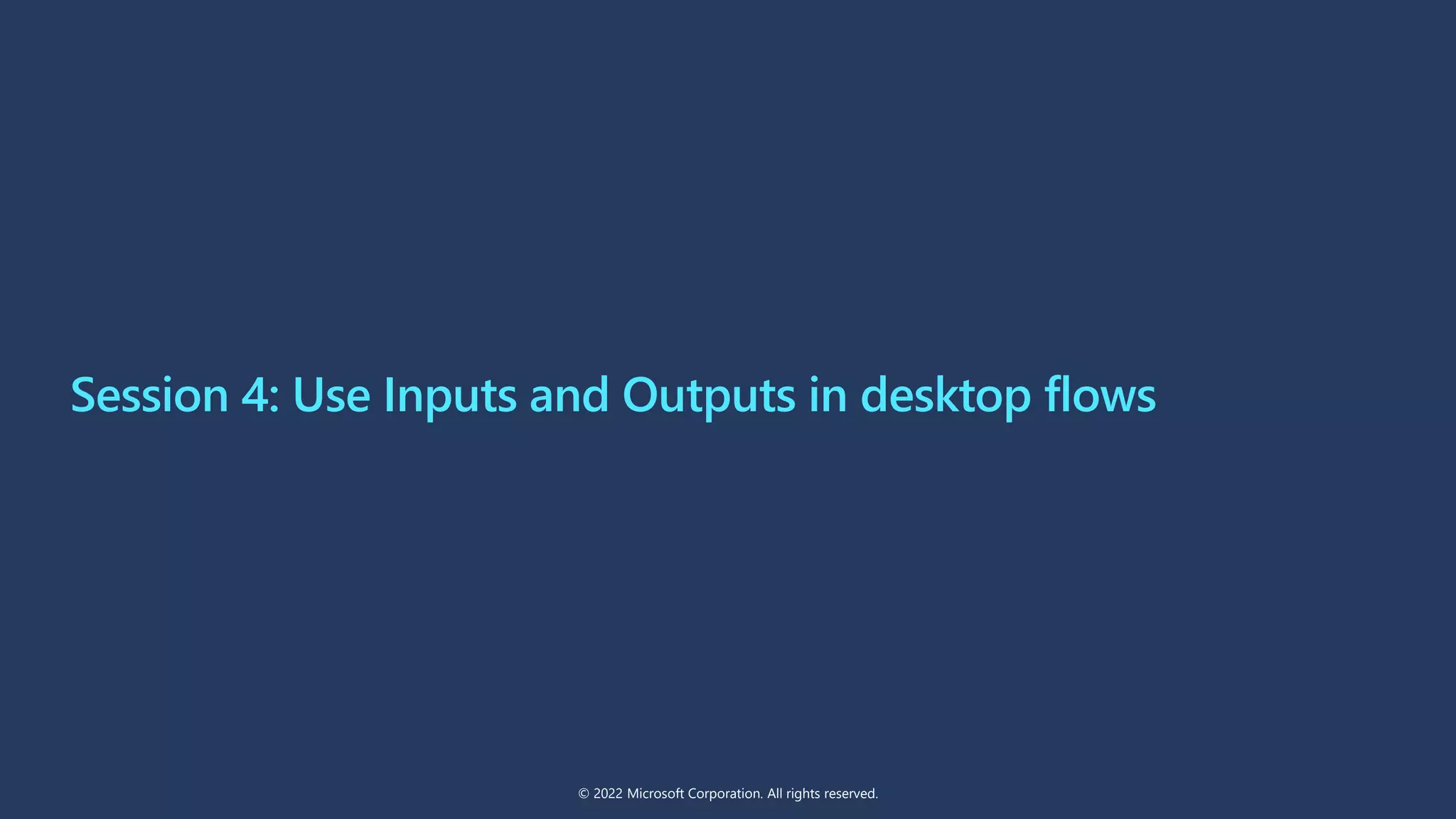 Session 4: Use Inputs and Outputs in desktop flows
© 2022 Microsoft Corporation. All rights reserved.
 