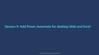 Session 9: Add Power Automate for desktop Web and Excel
© 2020 Microsoft Corporation. All rights reserved.
 