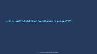 Demo of unattended desktop flows that run on group of VMs
© 2020 Microsoft Corporation. All rights reserved.
 