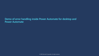 Demo of error handling inside Power Automate for desktop and
Power Automate
© 2020 Microsoft Corporation. All rights reserved.
 