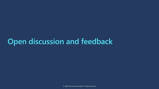 Open discussion and feedback
© 2020 Microsoft Corporation. All rights reserved.
 