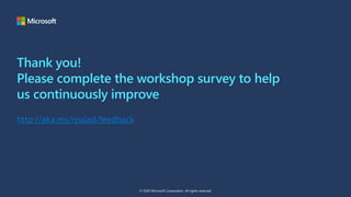 Thank you!
Please complete the workshop survey to help
us continuously improve
http://aka.ms/rpaiad/feedback
© 2020 Microsoft Corporation. All rights reserved.
 