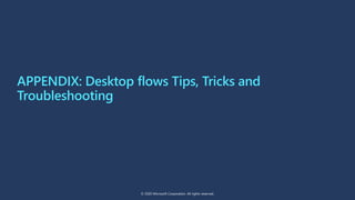 APPENDIX: Desktop flows Tips, Tricks and
Troubleshooting
© 2020 Microsoft Corporation. All rights reserved.
 