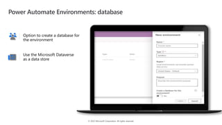 © 2022 Microsoft Corporation. All rights reserved.
Option to create a database for
the environment
Use the Microsoft Dataverse
as a data store
Power Automate Environments: database
 
