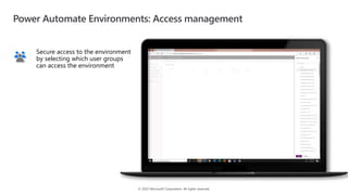 © 2022 Microsoft Corporation. All rights reserved.
Secure access to the environment
by selecting which user groups
can access the environment
Power Automate Environments: Access management
 