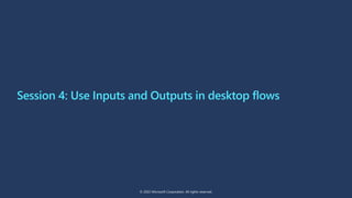 Session 4: Use Inputs and Outputs in desktop flows
© 2022 Microsoft Corporation. All rights reserved.
 
