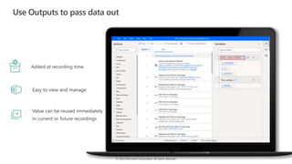 © 2022 Microsoft Corporation. All rights reserved.
Use Outputs to pass data out
Added at recording time
Easy to view and manage
Value can be reused immediately
in current or future recordings
 