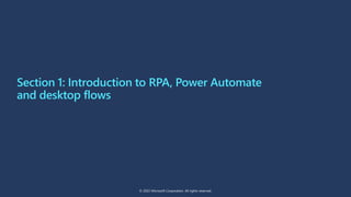 Section 1: Introduction to RPA, Power Automate
and desktop flows
© 2022 Microsoft Corporation. All rights reserved.
 