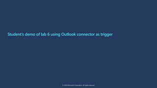 Student’s demo of lab 6 using Outlook connector as trigger
© 2020 Microsoft Corporation. All rights reserved.
 