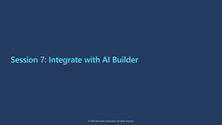 Session 7: Integrate with AI Builder
© 2020 Microsoft Corporation. All rights reserved.
 
