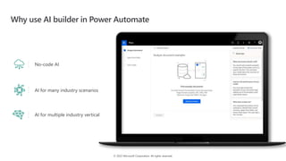 © 2022 Microsoft Corporation. All rights reserved.
Why use AI builder in Power Automate
No-code AI
AI for many industry scenarios
AI for multiple industry vertical
 