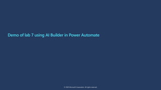 Demo of lab 7 using AI Builder in Power Automate
© 2020 Microsoft Corporation. All rights reserved.
 