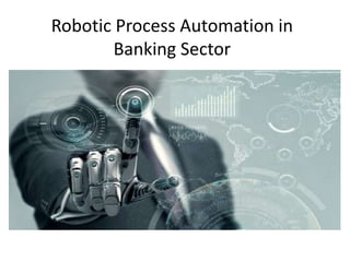 Robotic Process Automation in
Banking Sector
 