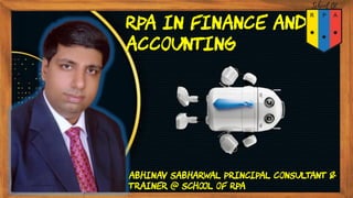 Abhinav Sabharwal Principal Consultant &
Trainer @ School of RPA
RPA In Finance And
Accounting
 