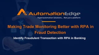 Making Trade Monitoring Better with RPA in
Fraud Detection
Hyperautomation Solutions... Not just a platform
Identify Fraudulent Transaction with RPA in Banking
 