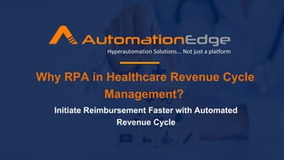 Why RPA in Healthcare Revenue Cycle
Management?
Hyperautomation Solutions... Not just a platform
Initiate Reimbursement Faster with Automated
Revenue Cycle
 