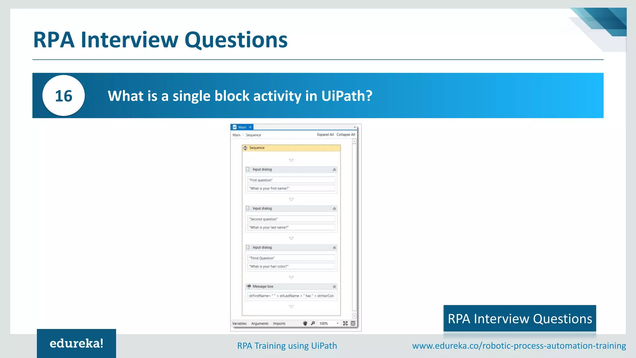 www.edureka.co/robotic-process-automation-trainingRPA Training using UiPath
RPA Interview Questions
What is a single block activity in UiPath?16
RPA Interview Questions
 