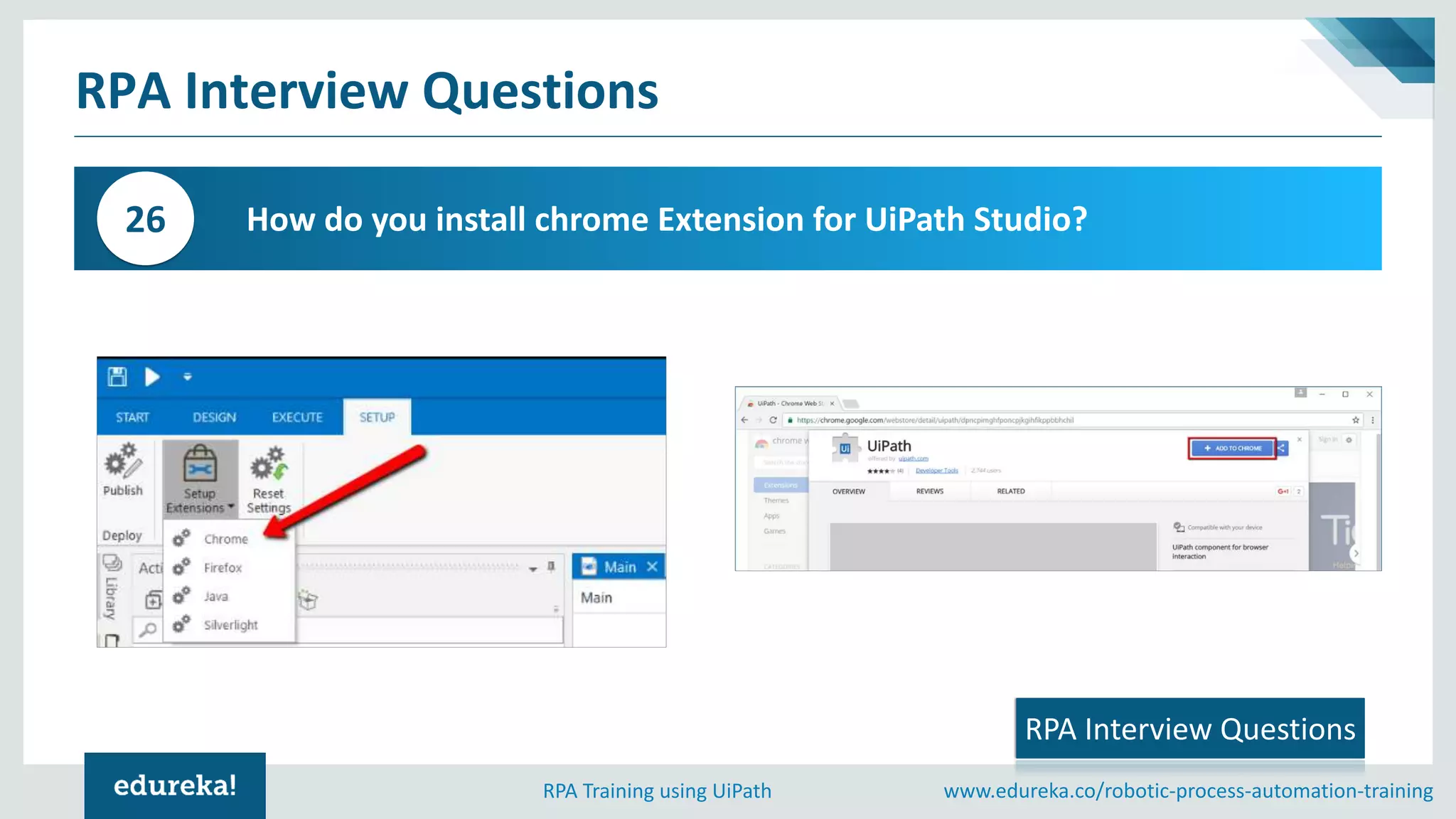 www.edureka.co/robotic-process-automation-trainingRPA Training using UiPath
RPA Interview Questions
How do you install chrome Extension for UiPath Studio?26
RPA Interview Questions
 