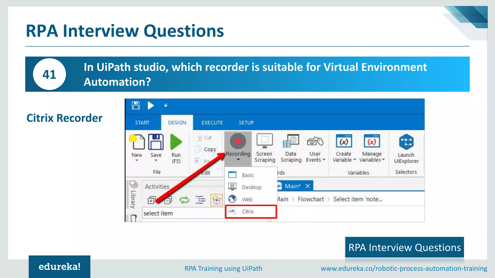 www.edureka.co/robotic-process-automation-trainingRPA Training using UiPath
RPA Interview Questions
In UiPath studio, which recorder is suitable for Virtual Environment
Automation?
41
RPA Interview Questions
Citrix Recorder
 