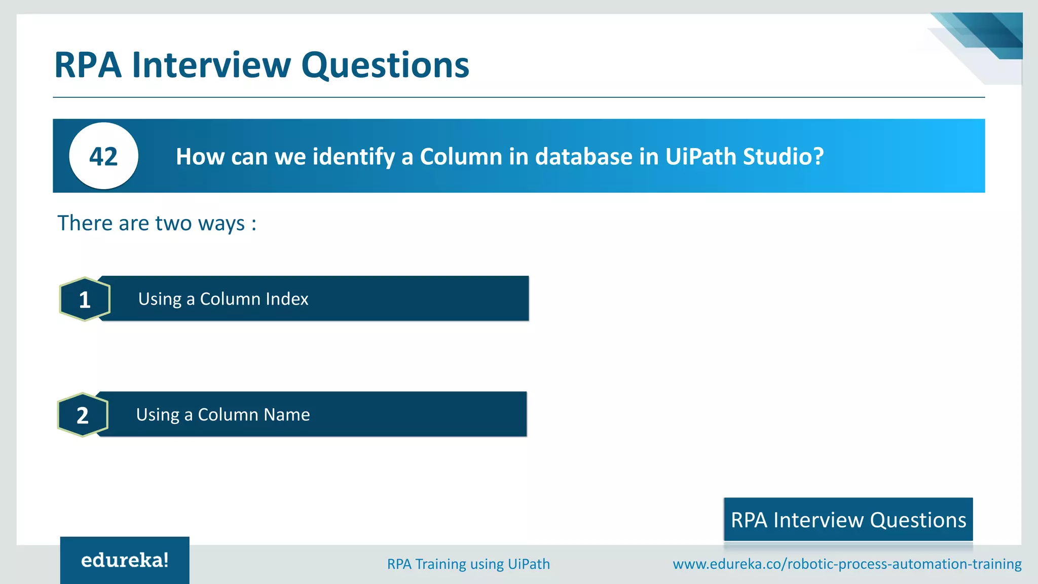 www.edureka.co/robotic-process-automation-trainingRPA Training using UiPath
RPA Interview Questions
How can we identify a Column in database in UiPath Studio?42
RPA Interview Questions
Using a Column Index1
Using a Column Name2
There are two ways :
 