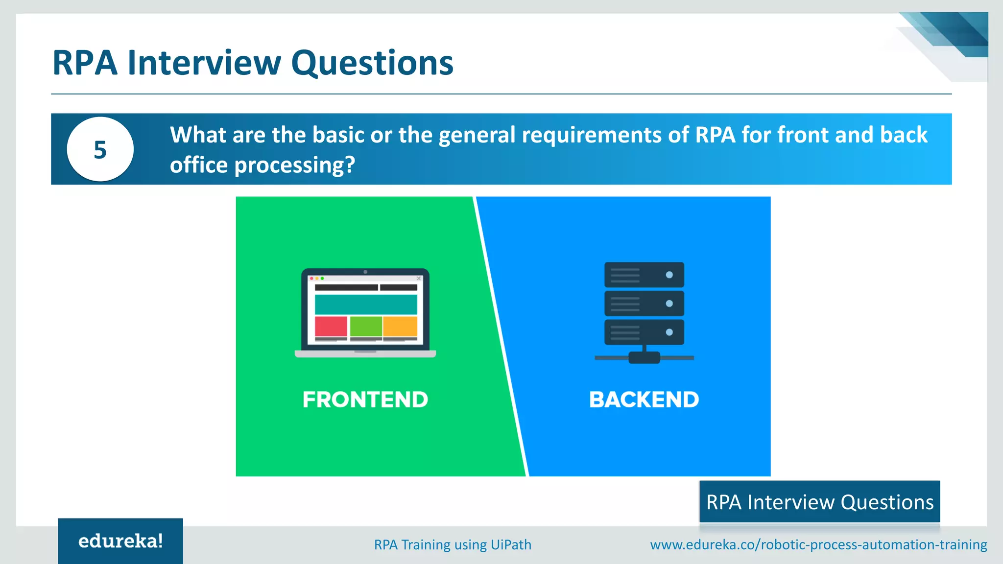 www.edureka.co/robotic-process-automation-trainingRPA Training using UiPath
What are the basic or the general requirements of RPA for front and back
office processing?
5
RPA Interview Questions
RPA Interview Questions
 