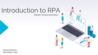 Introduction to RPA
Robotic Process Automation
Hamdy Elasawy
Automation Lead
 