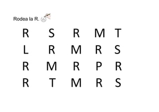 Rodea la R.


   R          S R M T
   L          R M R S
   R          M R P R
   R          T M R S
 
