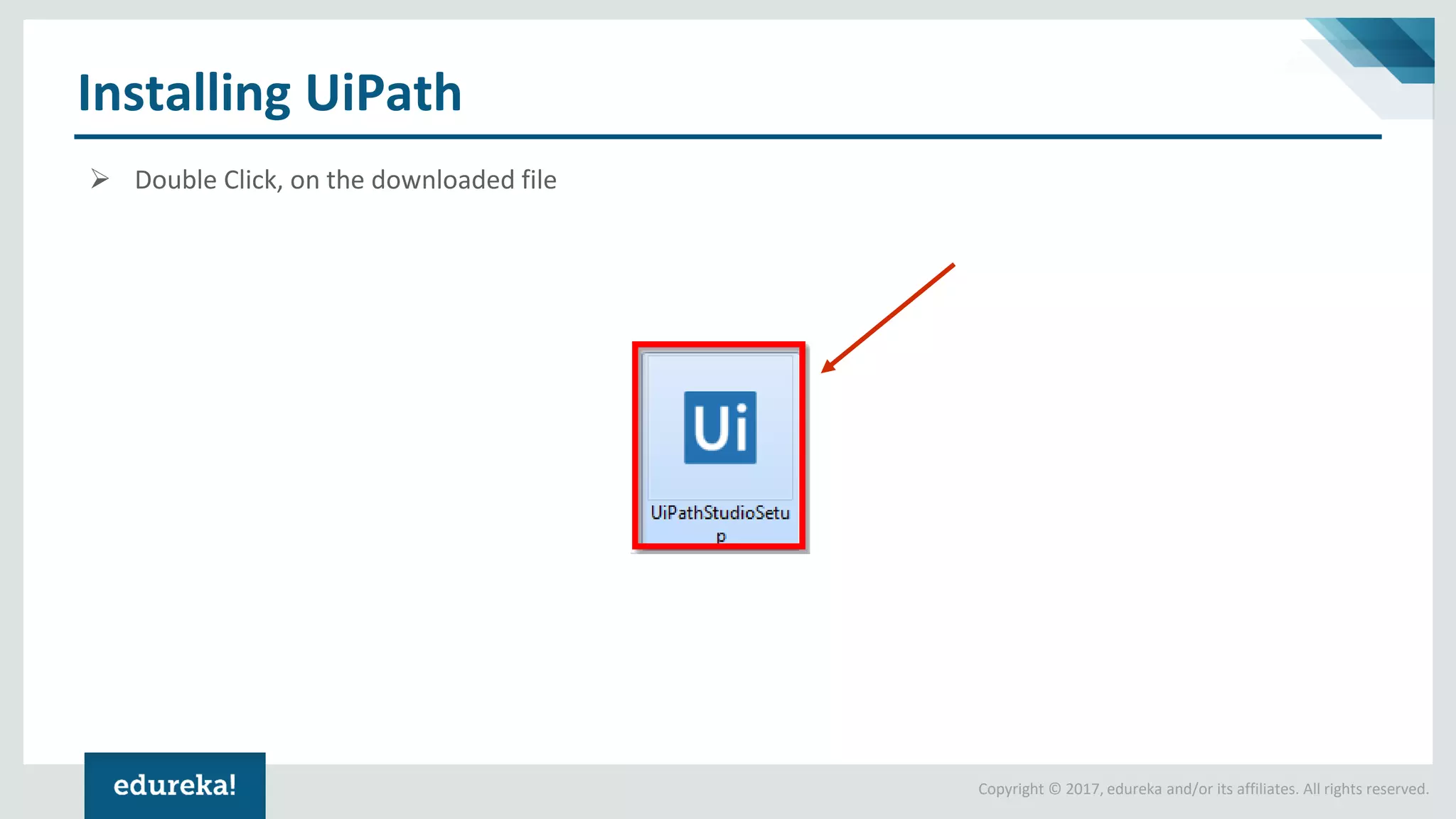 Copyright © 2017, edureka and/or its affiliates. All rights reserved.
Installing UiPath
➢ Double Click, on the downloaded file
 