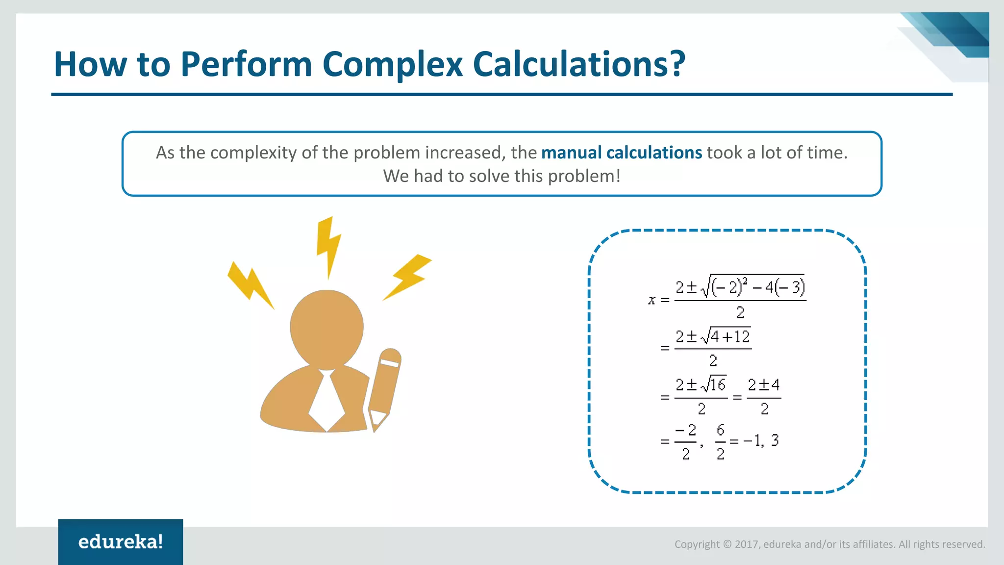 Copyright © 2017, edureka and/or its affiliates. All rights reserved.
How to Perform Complex Calculations?
As the complexity of the problem increased, the manual calculations took a lot of time.
We had to solve this problem!
 