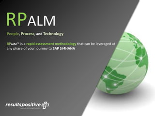 RPALM
People, Process, and Technology
RPALM™ is a rapid assessment methodology that can be leveraged at
any phase of your journey to SAP S/4HANA
 