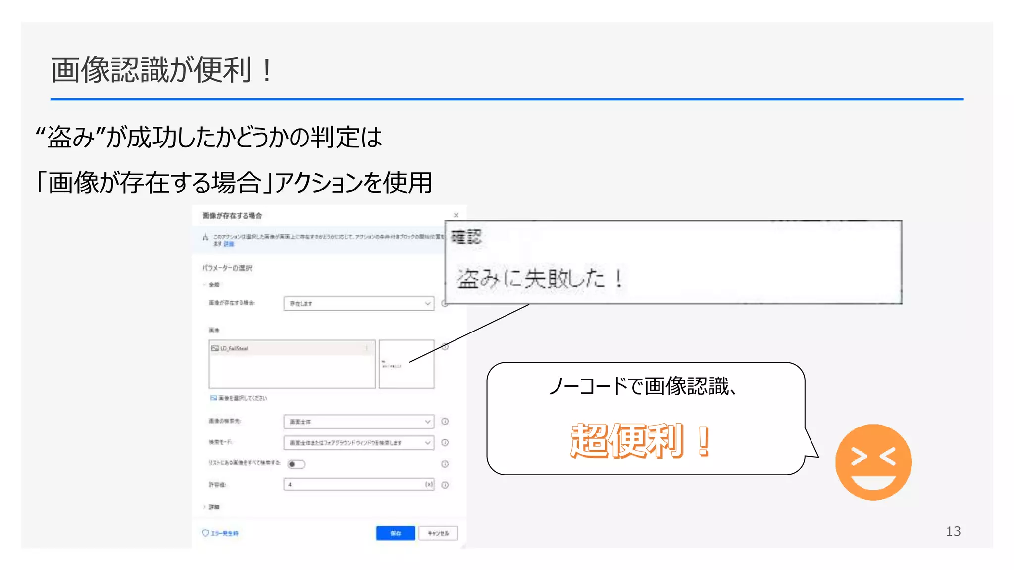 画像認識が便利！
“盗み”が成功したかどうかの判定は
「画像が存在する場合」アクションを使用
ノーコードで画像認識、
13
 