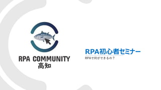 RPA初心者セミナー
RPAで何ができるの？
 